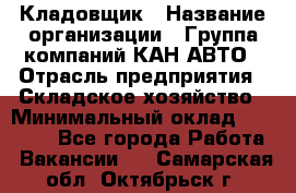 Кладовщик › Название организации ­ Группа компаний КАН-АВТО › Отрасль предприятия ­ Складское хозяйство › Минимальный оклад ­ 20 000 - Все города Работа » Вакансии   . Самарская обл.,Октябрьск г.